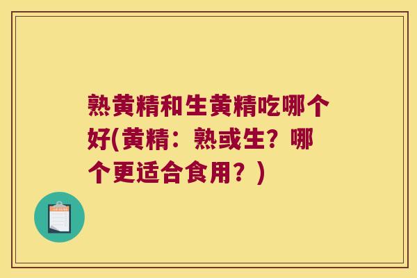 熟黄精和生黄精吃哪个好(黄精：熟或生？哪个更适合食用？)