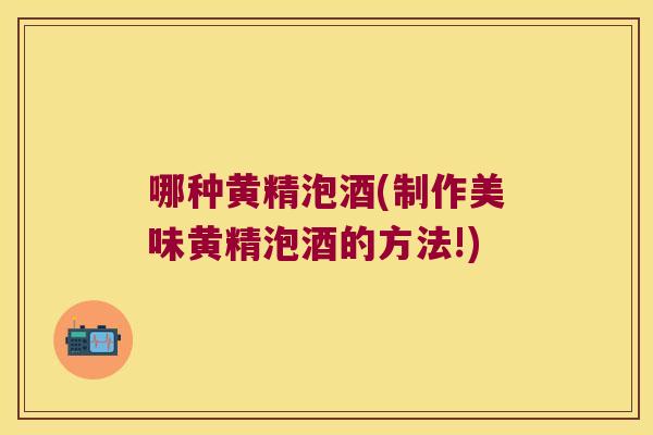 哪种黄精泡酒(制作美味黄精泡酒的方法!) 哪种黄精泡酒(制作美味黄精泡酒的方法!)