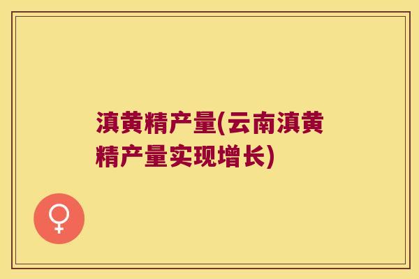 滇黄精产量(云南滇黄精产量实现增长) 滇黄精产量(云南滇黄精产量实现增长)