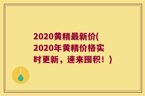 2020黄精新价(2020年黄精价格实时更新，速来囤积！)