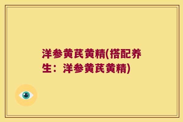 洋参黄芪黄精(搭配养生:洋参黄芪黄精) 洋参黄芪黄精(搭配养生:洋参黄芪黄精)