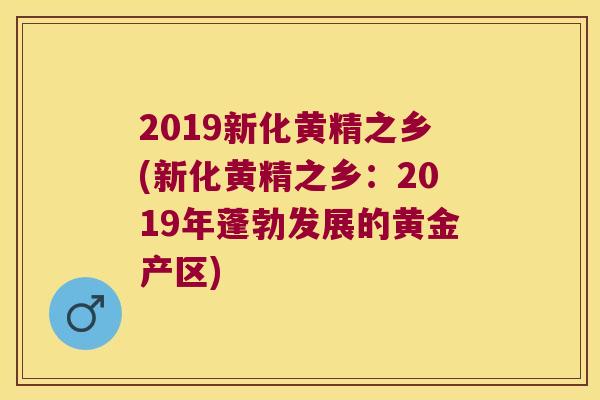 2019新化黄精之乡(新化黄精之乡:2019年蓬勃发展的黄金产区) 2019新化黄精之乡(新化黄精之乡:2019年蓬勃发展的黄金产区)