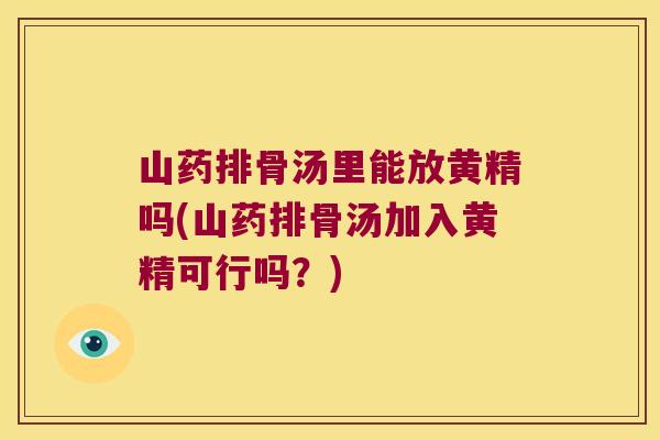 山药排骨汤里能放黄精吗(山药排骨汤加入黄精可行吗?) 山药排骨汤里能放黄精吗(山药排骨汤加入黄精可行吗?)
