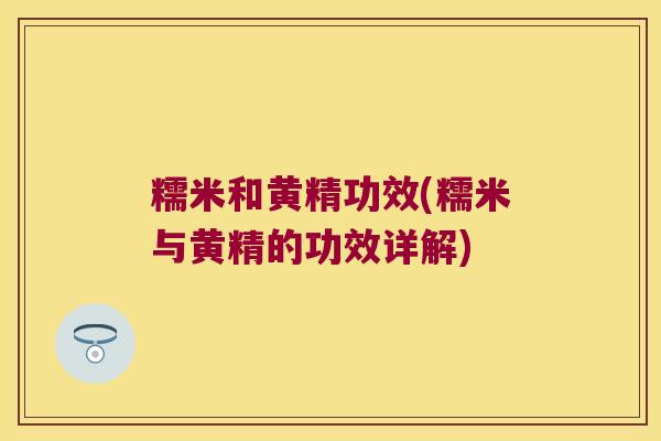 糯米和黄精功效(糯米与黄精的功效详解)