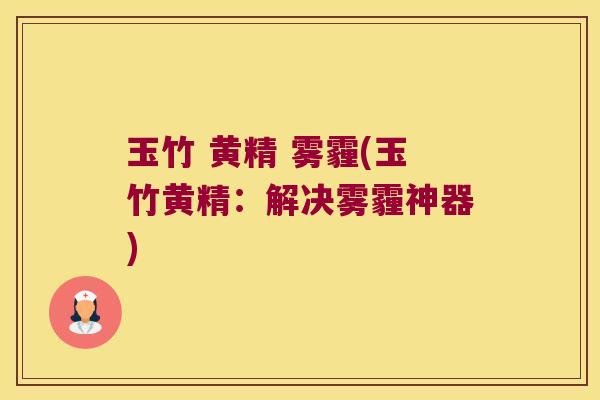 玉竹 黄精 雾霾(玉竹黄精：解决雾霾神器)