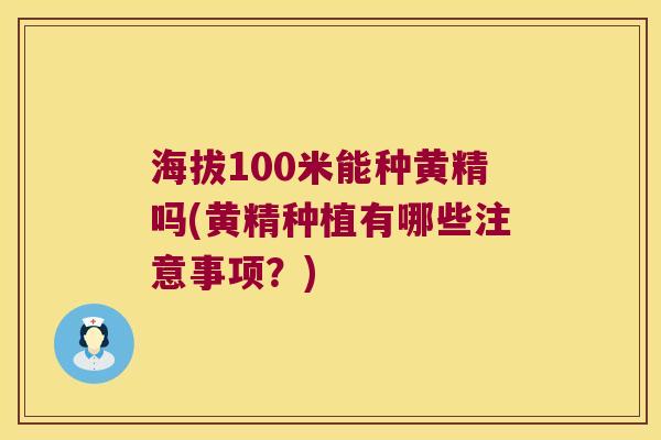 海拔100米能种黄精吗(黄精种植有哪些注意事项?) 海拔100米能种黄精吗(黄精种植有哪些注意事项?)