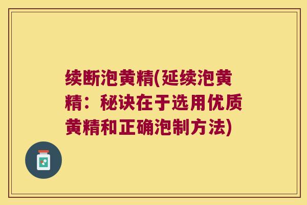 续断泡黄精(延续泡黄精：秘诀在于选用优质黄精和正确泡制方法)