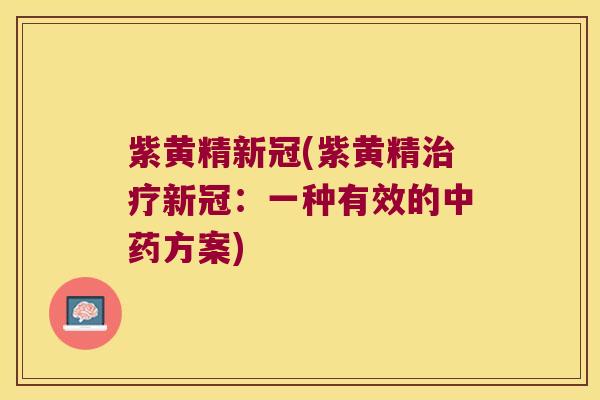 紫黄精新冠(紫黄精新冠:一种有效的方案) 紫黄精新冠(紫黄精新冠:一种有效的方案)