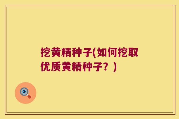 挖黄精种子(如何挖取优质黄精种子?) 挖黄精种子(如何挖取优质黄精种子?)