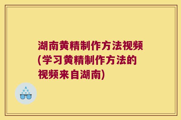 湖南黄精制作方法视频(学习黄精制作方法的视频来自湖南)