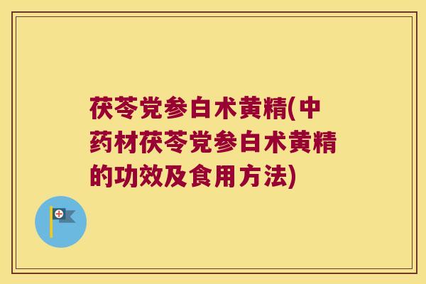 茯苓党参白术黄精(材茯苓党参白术黄精的功效及食用方法)