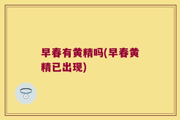 早春有黄精吗(早春黄精已出现) 早春有黄精吗(早春黄精已出现)