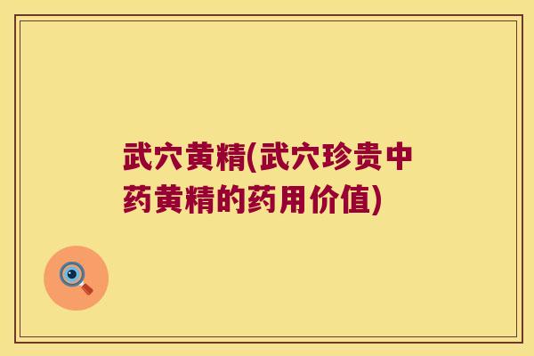 武穴黄精(武穴珍贵黄精的药用价值)