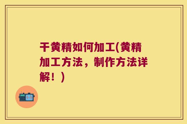 干黄精如何加工(黄精加工方法，制作方法详解！)