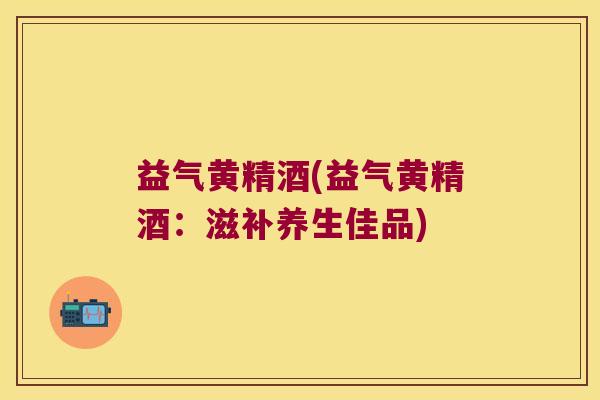 益气黄精酒(益气黄精酒：滋补养生佳品)