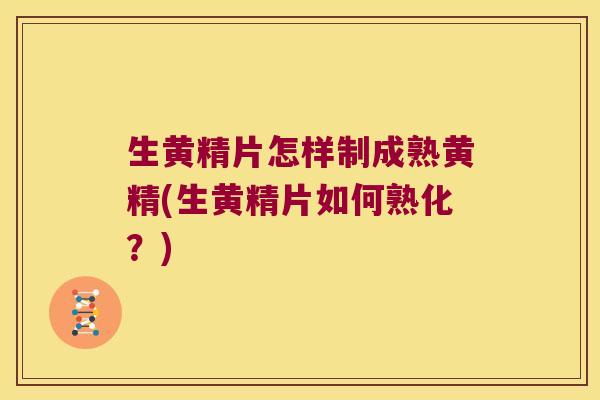 生黄精片怎样制成熟黄精(生黄精片如何熟化？)