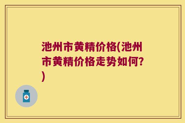 池州市黄精价格(池州市黄精价格走势如何?) 池州市黄精价格(池州市黄精价格走势如何?)