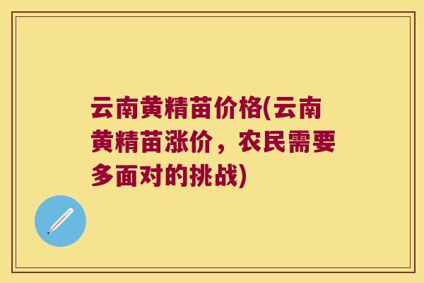 云南黄精苗价格(云南黄精苗涨价,农民需要多面对的挑战) 云南黄精苗价格(云南黄精苗涨价,农民需要多面对的挑战)
