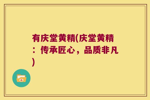 有庆堂黄精(庆堂黄精：传承匠心，品质非凡)