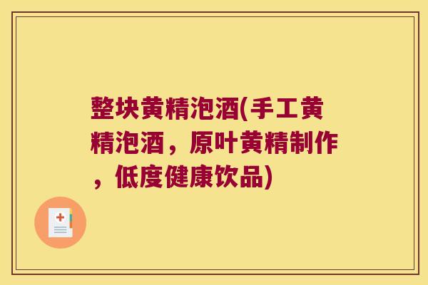 整块黄精泡酒(手工黄精泡酒,原叶黄精制作,低度健康饮品) 整块黄精泡酒(手工黄精泡酒,原叶黄精制作,低度健康饮品)