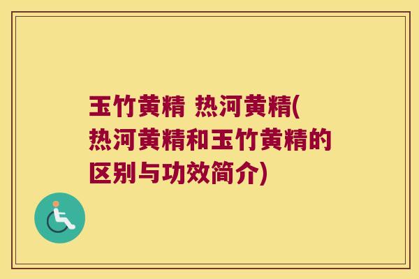 玉竹黄精 热河黄精(热河黄精和玉竹黄精的区别与功效简介)