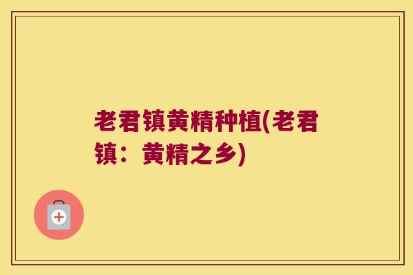 老君镇黄精种植(老君镇:黄精之乡) 老君镇黄精种植(老君镇:黄精之乡)