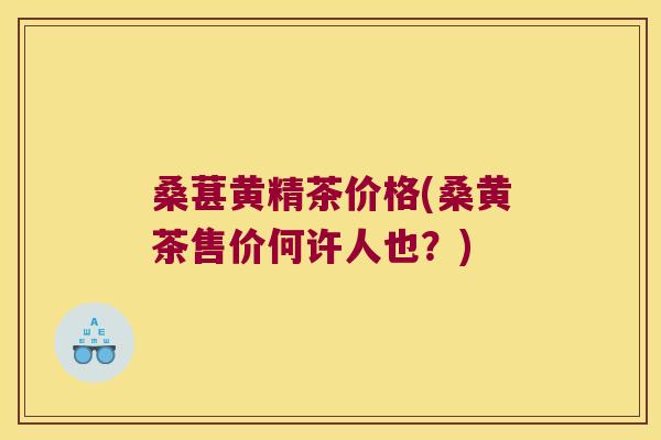 桑葚黄精茶价格(桑黄茶售价何许人也?) 桑葚黄精茶价格(桑黄茶售价何许人也?)