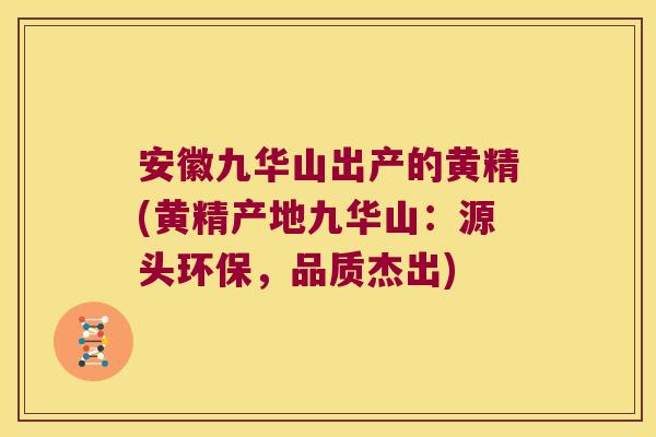 安徽九华山出产的黄精(黄精产地九华山:源头环保,品质杰出) 安徽九华山出产的黄精(黄精产地九华山:源头环保,品质杰出)