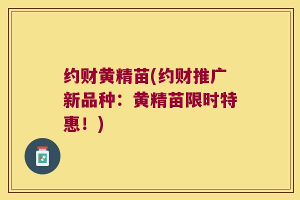 约财黄精苗(约财推广新品种：黄精苗限时特惠！)