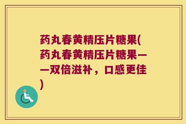 药丸春黄精压片糖果(药丸春黄精压片糖果——双倍滋补,口感更佳) 药丸春黄精压片糖果(药丸春黄精压片糖果——双倍滋补,口感更佳)