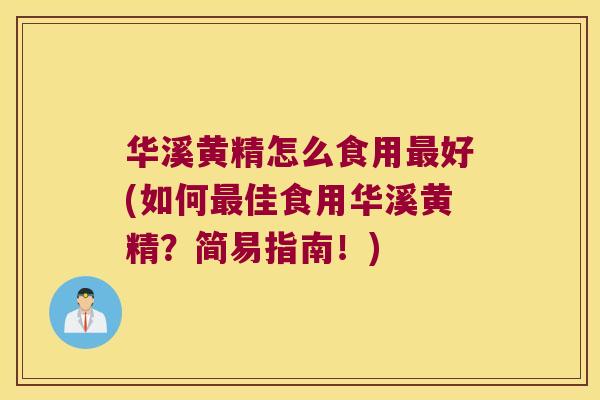 华溪黄精怎么食用好(如何佳食用华溪黄精?简易指南!) 华溪黄精怎么食用好(如何佳食用华溪黄精?简易指南!)