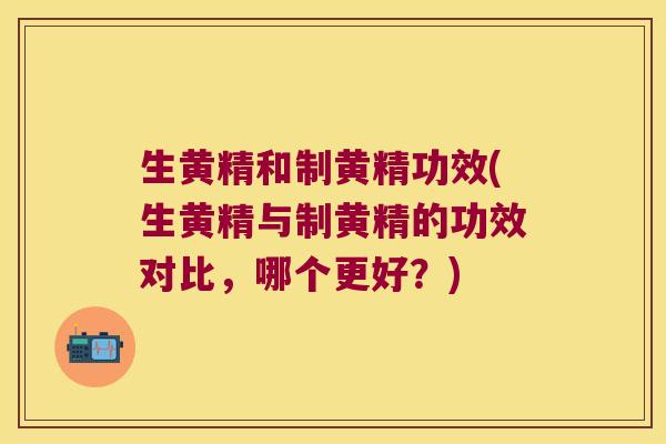 生黄精和制黄精功效(生黄精与制黄精的功效对比,哪个更好?) 生黄精和制黄精功效(生黄精与制黄精的功效对比,哪个更好?)