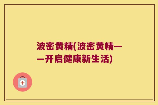 波密黄精(波密黄精——开启健康新生活)