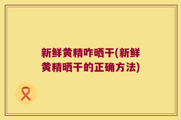 新鲜黄精咋晒干(新鲜黄精晒干的正确方法)