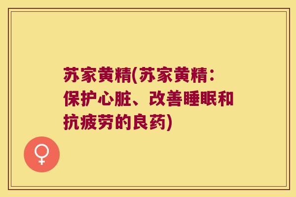 苏家黄精(苏家黄精：保护、改善和的良药)