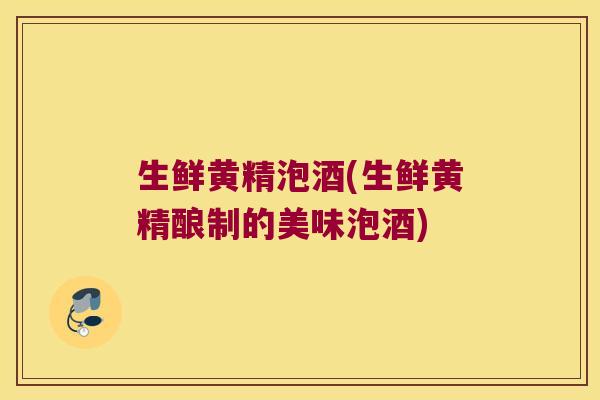 生鲜黄精泡酒(生鲜黄精酿制的美味泡酒)