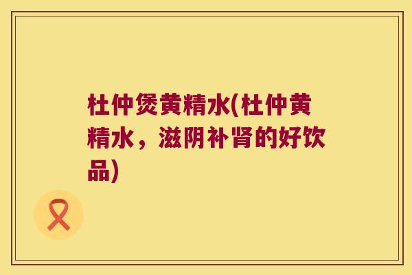 杜仲煲黄精水(杜仲黄精水,滋阴补的好饮品) 杜仲煲黄精水(杜仲黄精水,滋阴补的好饮品)