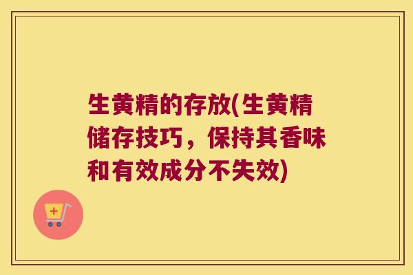 生黄精的存放(生黄精储存技巧，保持其香味和有效成分不失效)