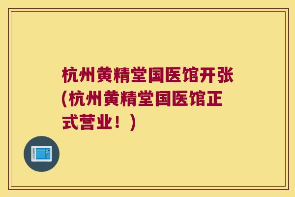 杭州黄精堂国医馆开张(杭州黄精堂国医馆正式营业!) 杭州黄精堂国医馆开张(杭州黄精堂国医馆正式营业!)