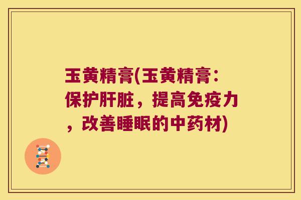 玉黄精膏(玉黄精膏:保护,提高力,改善的材) 玉黄精膏(玉黄精膏:保护,提高力,改善的材)