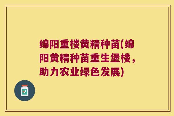 绵阳重楼黄精种苗(绵阳黄精种苗重生堡楼,助力农业绿色发展) 绵阳重楼黄精种苗(绵阳黄精种苗重生堡楼,助力农业绿色发展)
