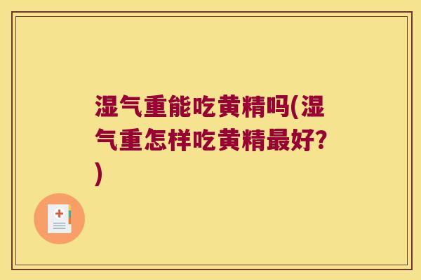 湿气重能吃黄精吗(湿气重怎样吃黄精好？)