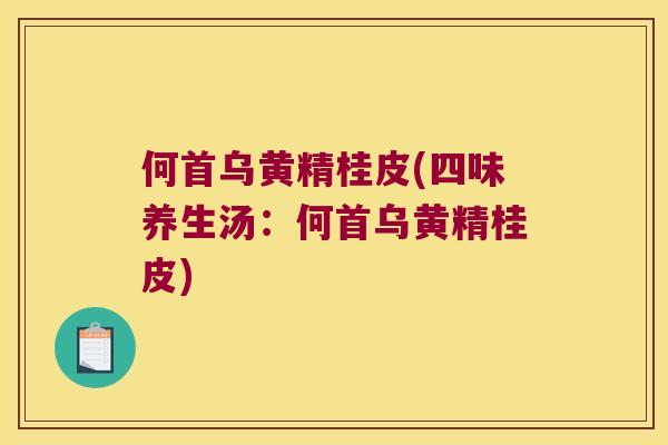 何首乌黄精桂皮(四味养生汤:何首乌黄精桂皮) 何首乌黄精桂皮(四味养生汤:何首乌黄精桂皮)