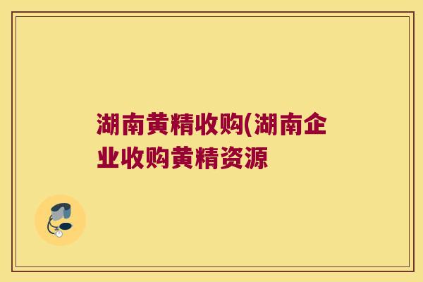 湖南黄精收购(湖南企业收购黄精资源