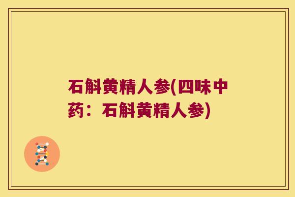 石斛黄精人参(四味:石斛黄精人参) 石斛黄精人参(四味:石斛黄精人参)