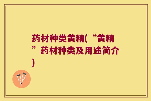 药材种类黄精(“黄精”药材种类及用途简介) 药材种类黄精(“黄精”药材种类及用途简介)