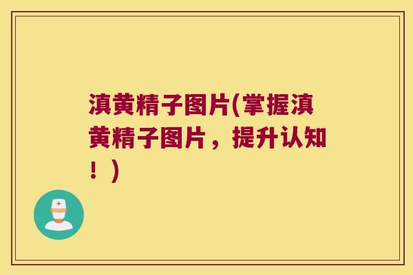 滇黄精子图片(掌握滇黄精子图片,提升认知!) 滇黄精子图片(掌握滇黄精子图片,提升认知!)