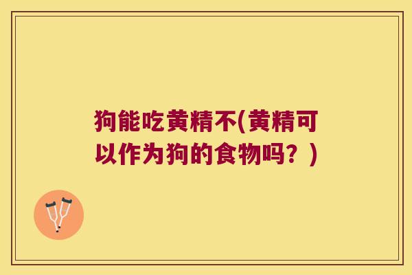 狗能吃黄精不(黄精可以作为狗的食物吗?) 狗能吃黄精不(黄精可以作为狗的食物吗?)