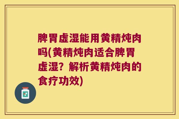 脾胃虚湿能用黄精炖肉吗(黄精炖肉适合脾胃虚湿？解析黄精炖肉的食疗功效)