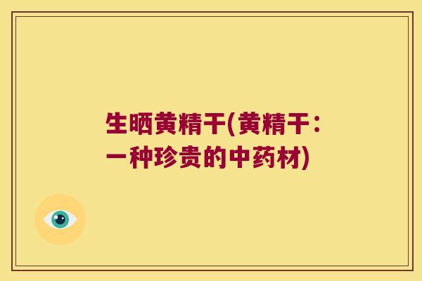 生晒黄精干(黄精干：一种珍贵的材)